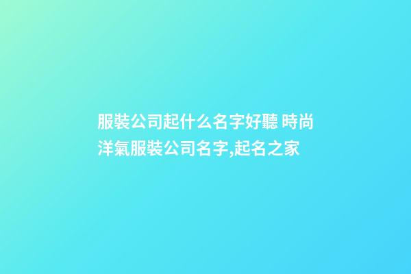 服裝公司起什么名字好聽 時尚洋氣服裝公司名字,起名之家-第1張-公司起名-玄機派